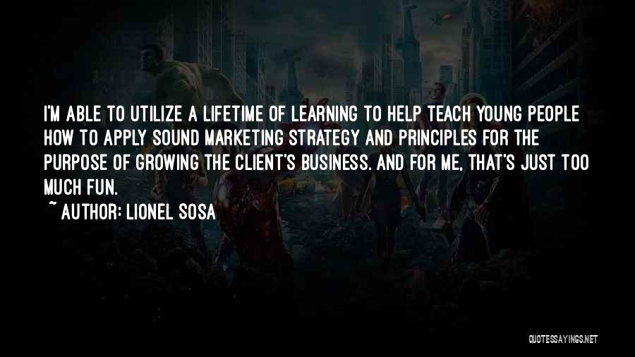 Lionel Sosa Quotes: I'm Able To Utilize A Lifetime Of Learning To Help Teach Young People How To Apply Sound Marketing Strategy And