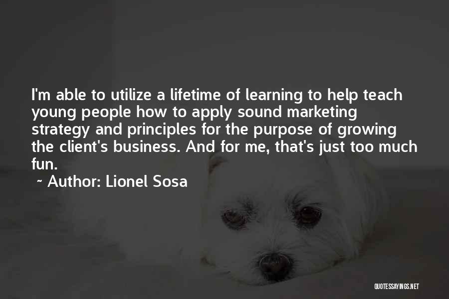 Lionel Sosa Quotes: I'm Able To Utilize A Lifetime Of Learning To Help Teach Young People How To Apply Sound Marketing Strategy And