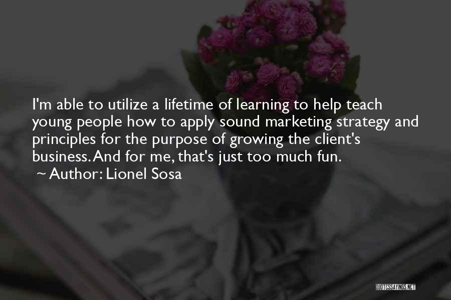 Lionel Sosa Quotes: I'm Able To Utilize A Lifetime Of Learning To Help Teach Young People How To Apply Sound Marketing Strategy And