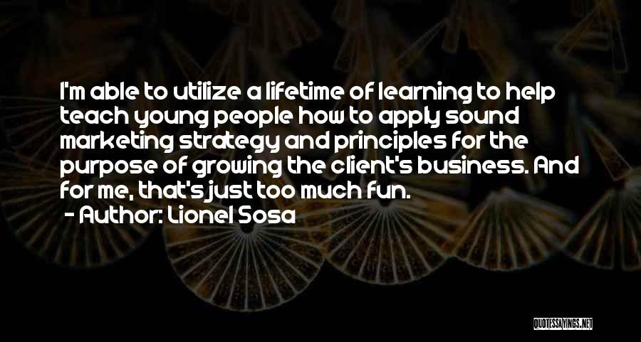 Lionel Sosa Quotes: I'm Able To Utilize A Lifetime Of Learning To Help Teach Young People How To Apply Sound Marketing Strategy And