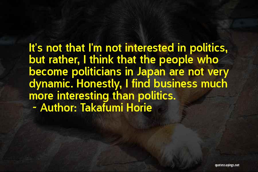 Takafumi Horie Quotes: It's Not That I'm Not Interested In Politics, But Rather, I Think That The People Who Become Politicians In Japan