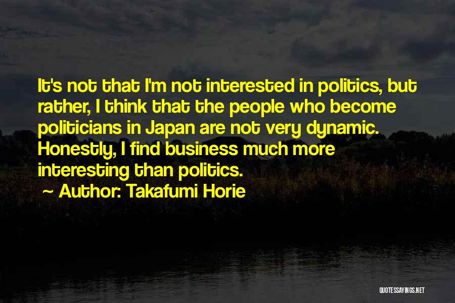 Takafumi Horie Quotes: It's Not That I'm Not Interested In Politics, But Rather, I Think That The People Who Become Politicians In Japan