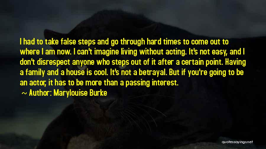 Marylouise Burke Quotes: I Had To Take False Steps And Go Through Hard Times To Come Out To Where I Am Now. I