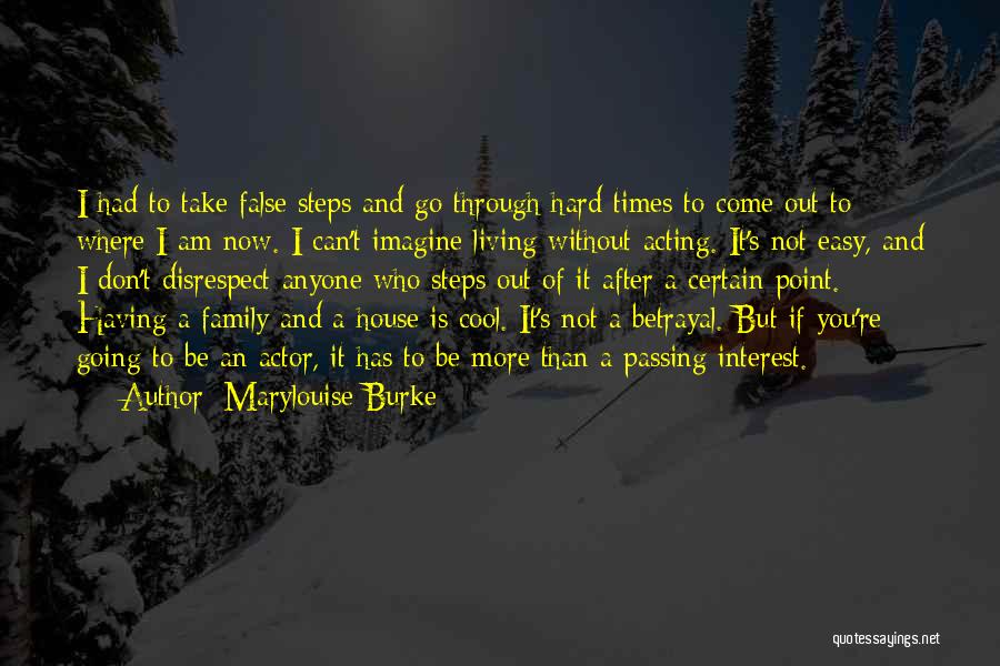 Marylouise Burke Quotes: I Had To Take False Steps And Go Through Hard Times To Come Out To Where I Am Now. I