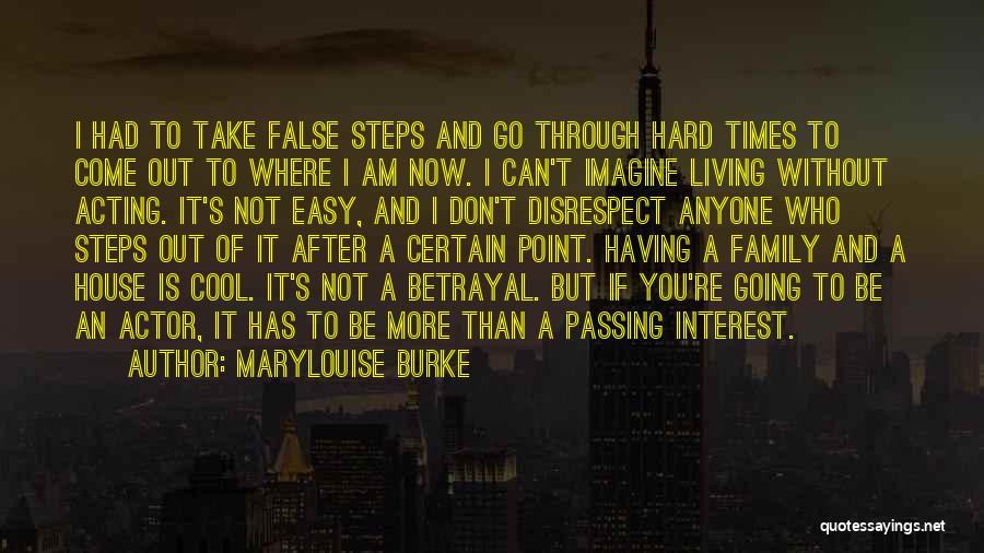 Marylouise Burke Quotes: I Had To Take False Steps And Go Through Hard Times To Come Out To Where I Am Now. I