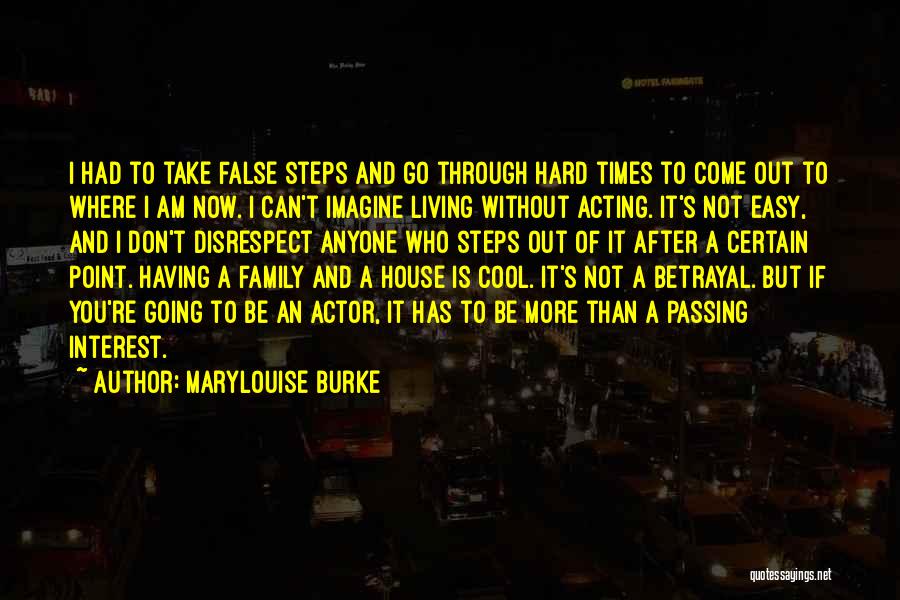 Marylouise Burke Quotes: I Had To Take False Steps And Go Through Hard Times To Come Out To Where I Am Now. I