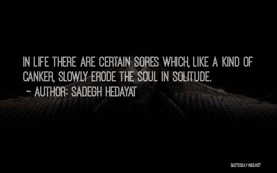 Sadegh Hedayat Quotes: In Life There Are Certain Sores Which, Like A Kind Of Canker, Slowly Erode The Soul In Solitude.