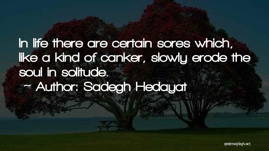 Sadegh Hedayat Quotes: In Life There Are Certain Sores Which, Like A Kind Of Canker, Slowly Erode The Soul In Solitude.