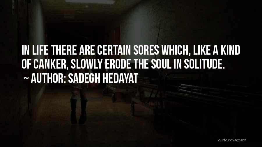 Sadegh Hedayat Quotes: In Life There Are Certain Sores Which, Like A Kind Of Canker, Slowly Erode The Soul In Solitude.