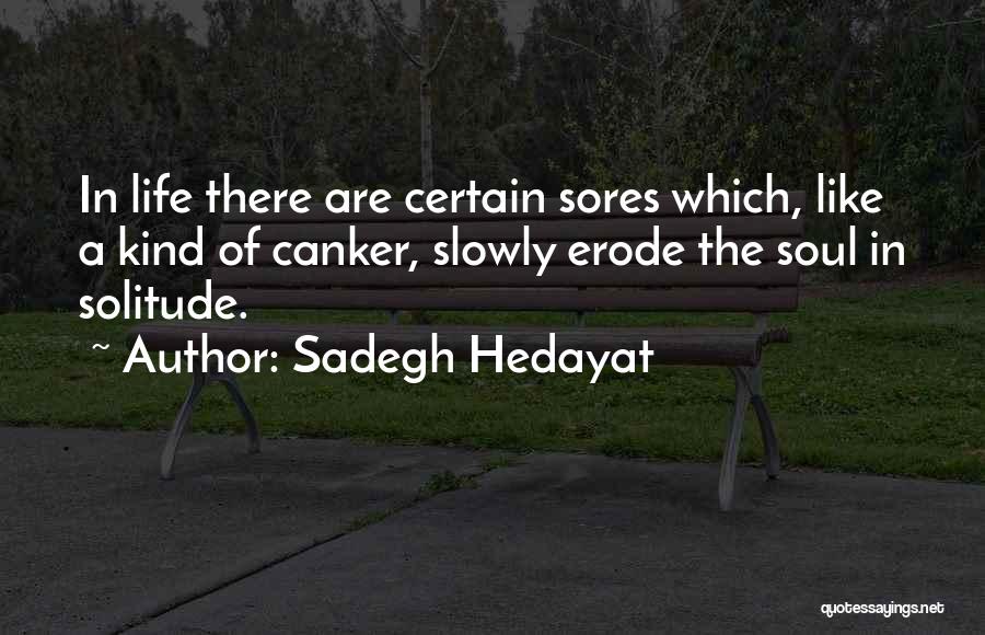 Sadegh Hedayat Quotes: In Life There Are Certain Sores Which, Like A Kind Of Canker, Slowly Erode The Soul In Solitude.