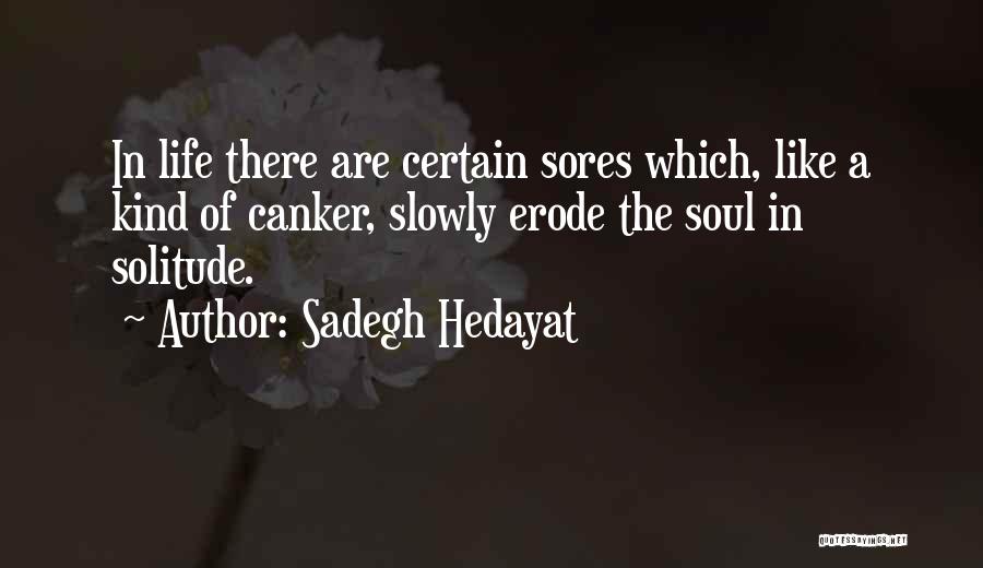 Sadegh Hedayat Quotes: In Life There Are Certain Sores Which, Like A Kind Of Canker, Slowly Erode The Soul In Solitude.