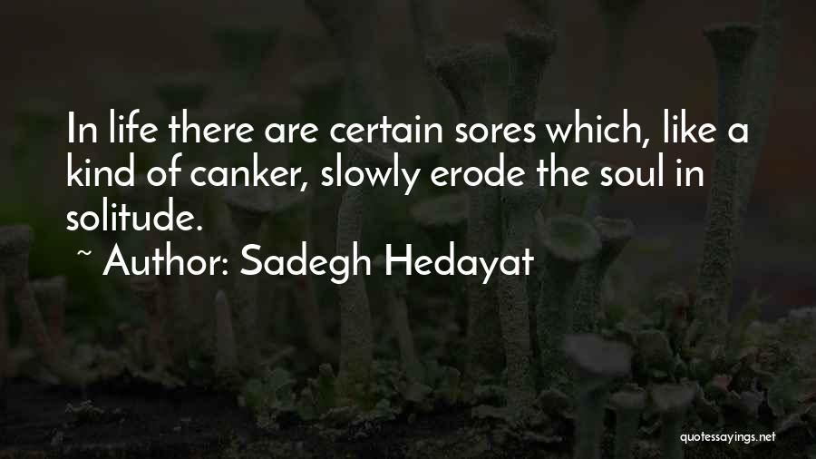 Sadegh Hedayat Quotes: In Life There Are Certain Sores Which, Like A Kind Of Canker, Slowly Erode The Soul In Solitude.