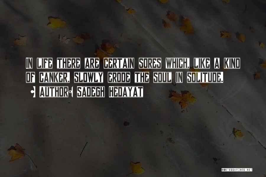 Sadegh Hedayat Quotes: In Life There Are Certain Sores Which, Like A Kind Of Canker, Slowly Erode The Soul In Solitude.