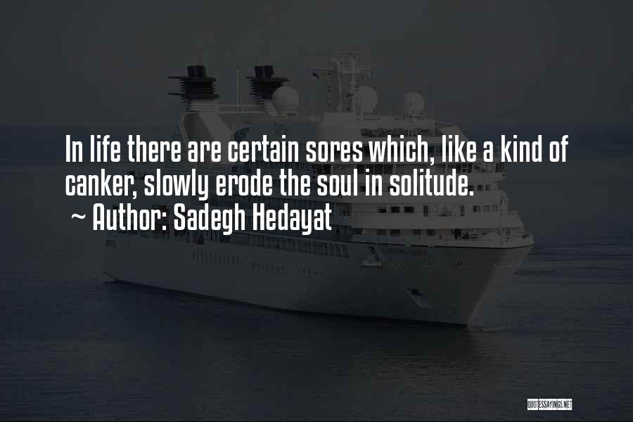 Sadegh Hedayat Quotes: In Life There Are Certain Sores Which, Like A Kind Of Canker, Slowly Erode The Soul In Solitude.