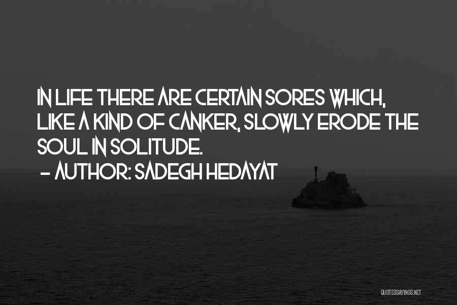 Sadegh Hedayat Quotes: In Life There Are Certain Sores Which, Like A Kind Of Canker, Slowly Erode The Soul In Solitude.