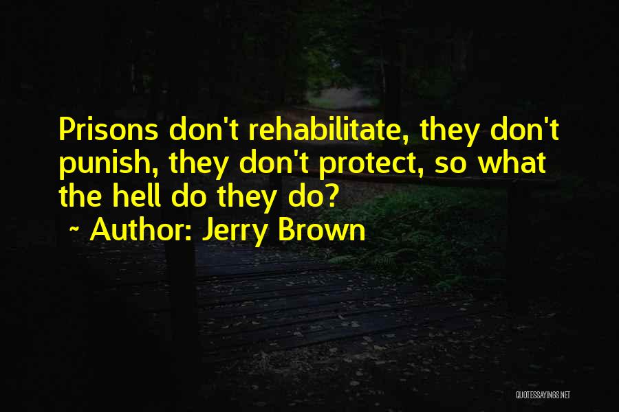 Jerry Brown Quotes: Prisons Don't Rehabilitate, They Don't Punish, They Don't Protect, So What The Hell Do They Do?