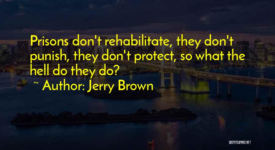 Jerry Brown Quotes: Prisons Don't Rehabilitate, They Don't Punish, They Don't Protect, So What The Hell Do They Do?