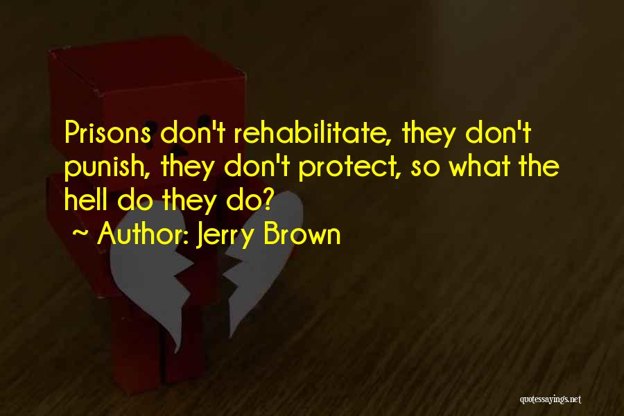 Jerry Brown Quotes: Prisons Don't Rehabilitate, They Don't Punish, They Don't Protect, So What The Hell Do They Do?