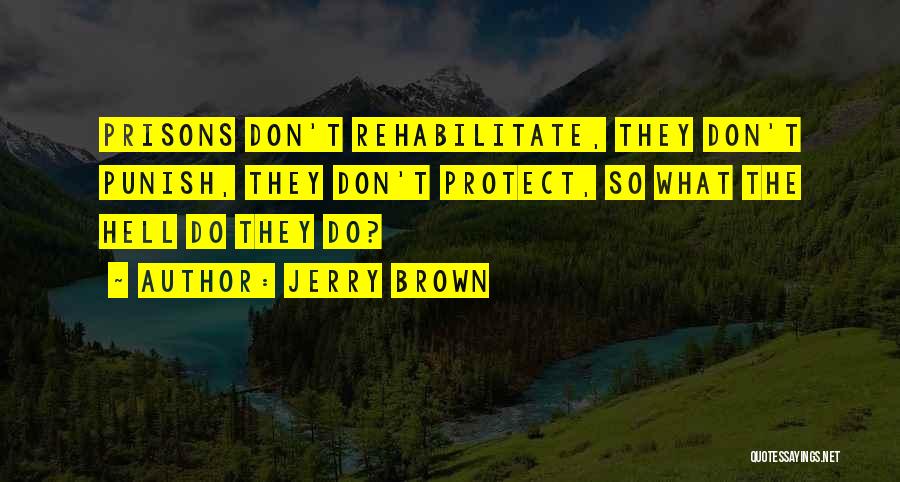 Jerry Brown Quotes: Prisons Don't Rehabilitate, They Don't Punish, They Don't Protect, So What The Hell Do They Do?