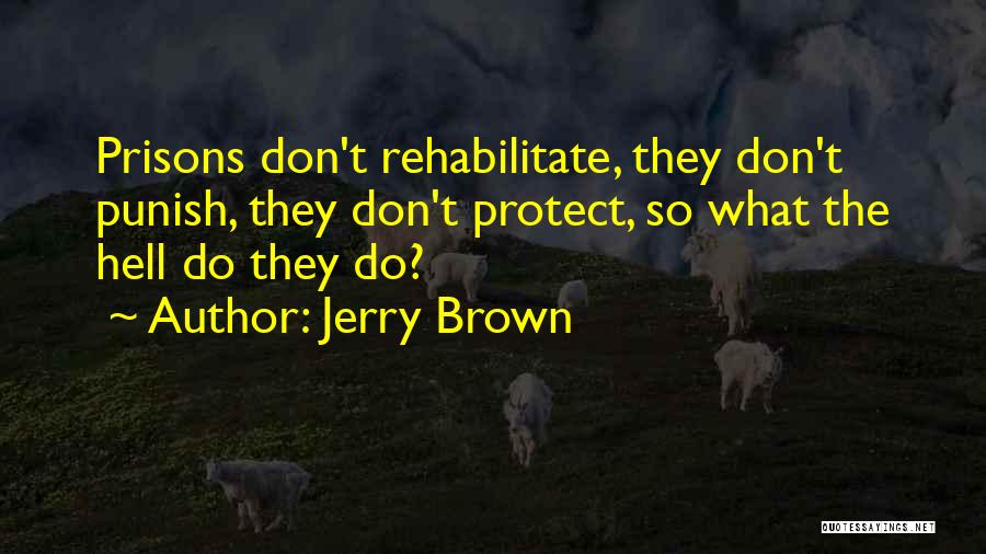 Jerry Brown Quotes: Prisons Don't Rehabilitate, They Don't Punish, They Don't Protect, So What The Hell Do They Do?