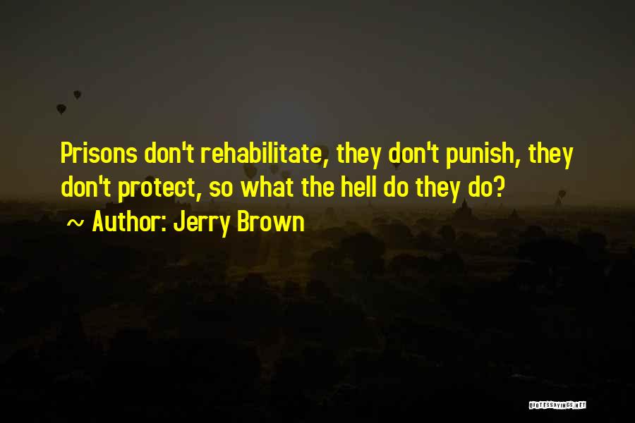 Jerry Brown Quotes: Prisons Don't Rehabilitate, They Don't Punish, They Don't Protect, So What The Hell Do They Do?