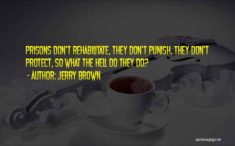Jerry Brown Quotes: Prisons Don't Rehabilitate, They Don't Punish, They Don't Protect, So What The Hell Do They Do?
