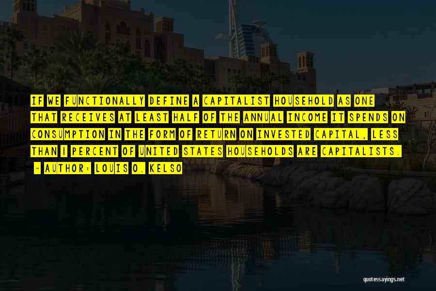 Louis O. Kelso Quotes: If We Functionally Define A Capitalist Household As One That Receives At Least Half Of The Annual Income It Spends