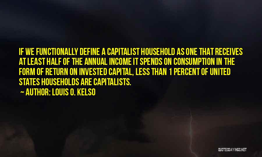 Louis O. Kelso Quotes: If We Functionally Define A Capitalist Household As One That Receives At Least Half Of The Annual Income It Spends