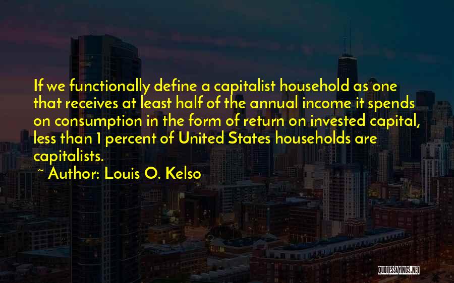 Louis O. Kelso Quotes: If We Functionally Define A Capitalist Household As One That Receives At Least Half Of The Annual Income It Spends