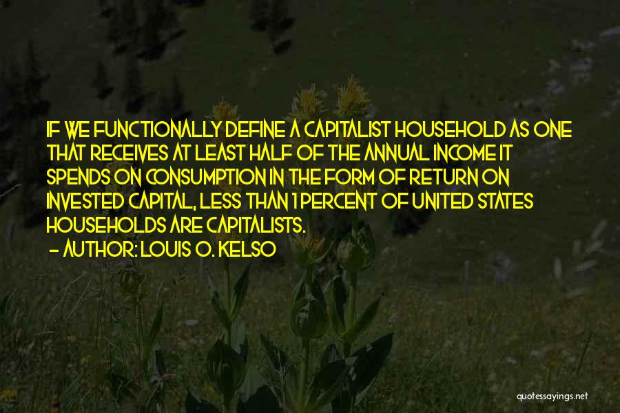 Louis O. Kelso Quotes: If We Functionally Define A Capitalist Household As One That Receives At Least Half Of The Annual Income It Spends