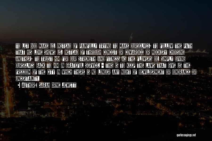 Sarah Orne Jewett Quotes: To Let God Make Us, Instead Of Painfully Trying To Make Ourselves; To Follow The Path That His Love Shows