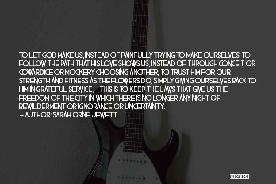 Sarah Orne Jewett Quotes: To Let God Make Us, Instead Of Painfully Trying To Make Ourselves; To Follow The Path That His Love Shows