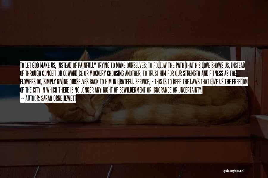 Sarah Orne Jewett Quotes: To Let God Make Us, Instead Of Painfully Trying To Make Ourselves; To Follow The Path That His Love Shows