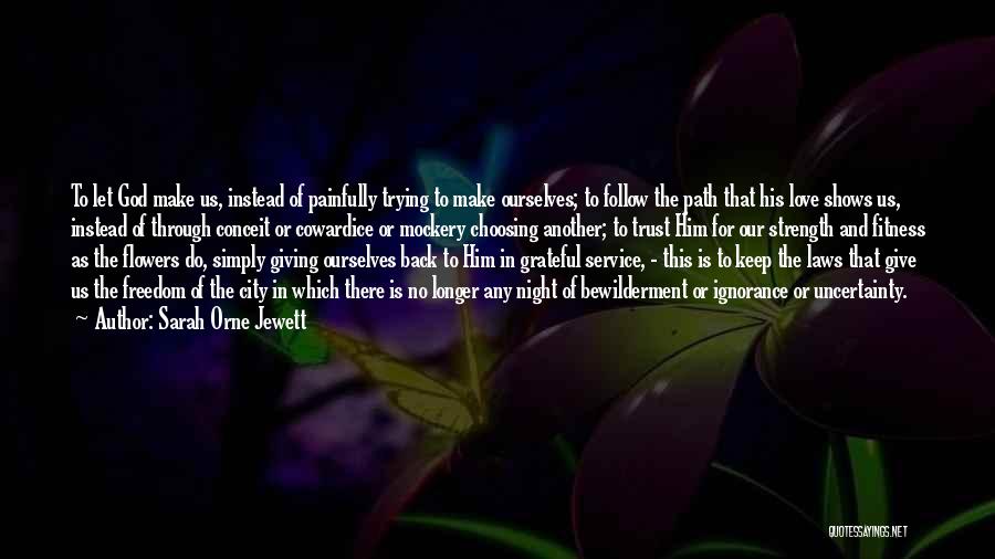 Sarah Orne Jewett Quotes: To Let God Make Us, Instead Of Painfully Trying To Make Ourselves; To Follow The Path That His Love Shows