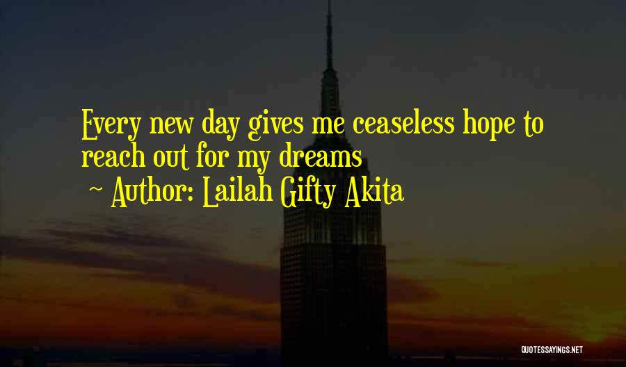 Lailah Gifty Akita Quotes: Every New Day Gives Me Ceaseless Hope To Reach Out For My Dreams