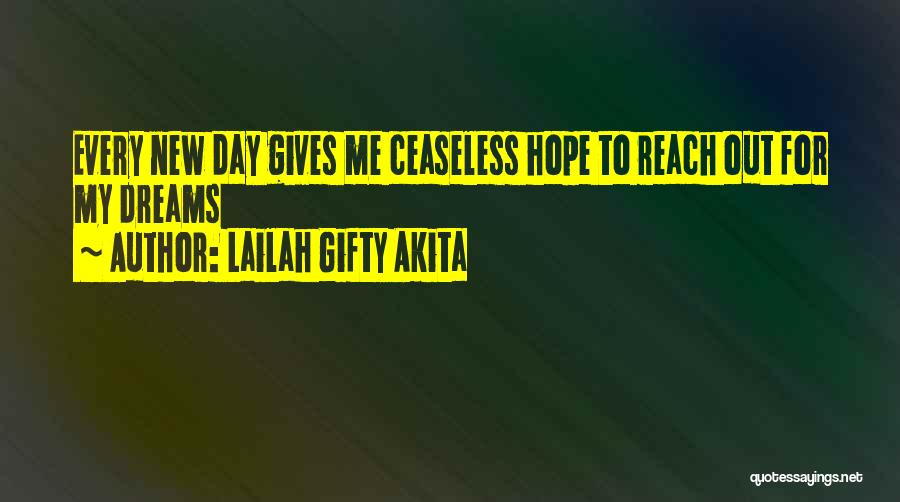 Lailah Gifty Akita Quotes: Every New Day Gives Me Ceaseless Hope To Reach Out For My Dreams