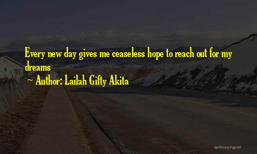 Lailah Gifty Akita Quotes: Every New Day Gives Me Ceaseless Hope To Reach Out For My Dreams