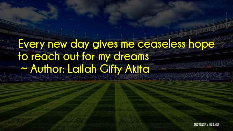 Lailah Gifty Akita Quotes: Every New Day Gives Me Ceaseless Hope To Reach Out For My Dreams