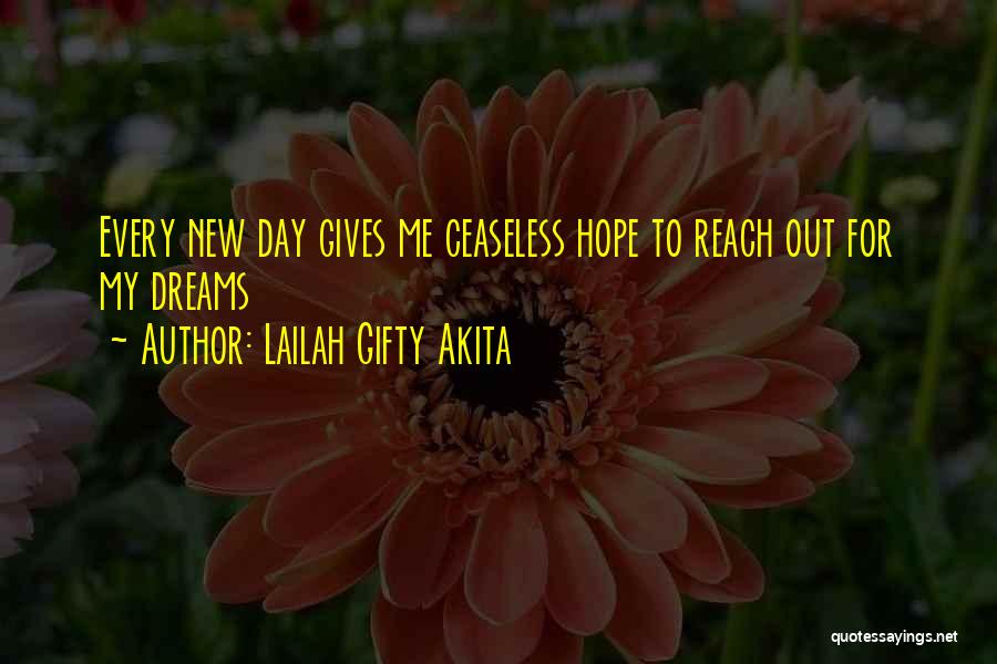 Lailah Gifty Akita Quotes: Every New Day Gives Me Ceaseless Hope To Reach Out For My Dreams
