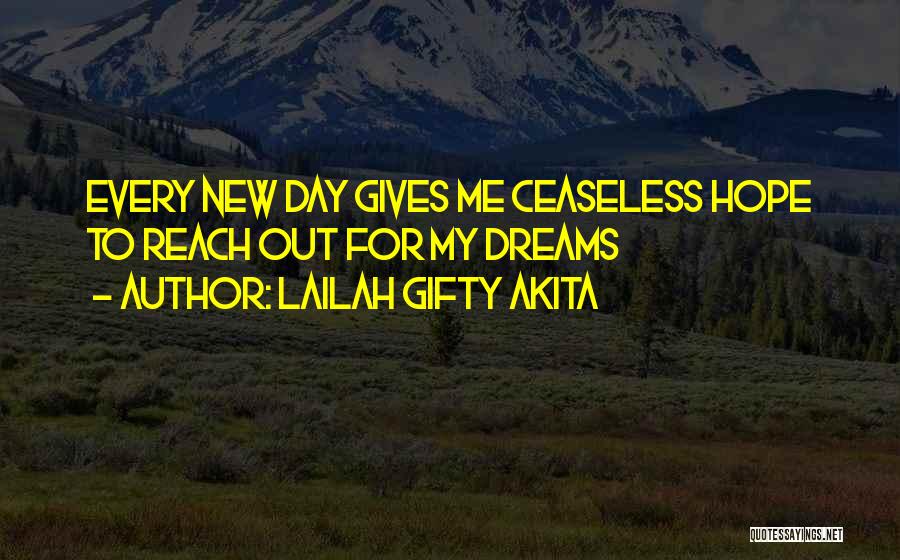 Lailah Gifty Akita Quotes: Every New Day Gives Me Ceaseless Hope To Reach Out For My Dreams