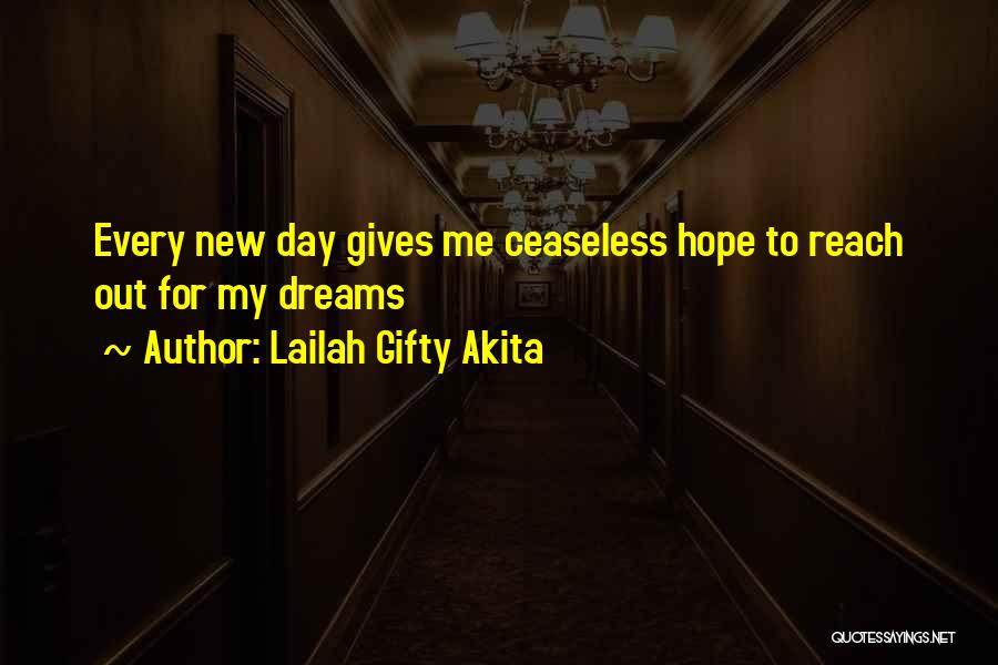 Lailah Gifty Akita Quotes: Every New Day Gives Me Ceaseless Hope To Reach Out For My Dreams