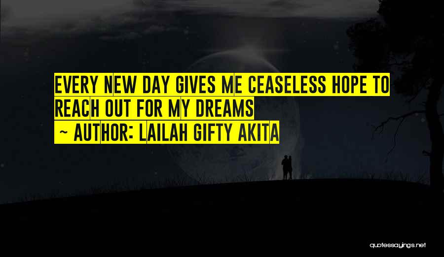 Lailah Gifty Akita Quotes: Every New Day Gives Me Ceaseless Hope To Reach Out For My Dreams