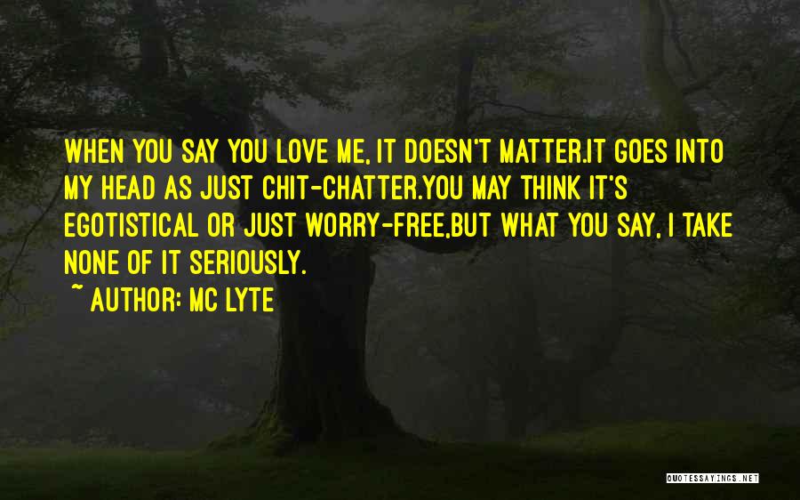 MC Lyte Quotes: When You Say You Love Me, It Doesn't Matter.it Goes Into My Head As Just Chit-chatter.you May Think It's Egotistical