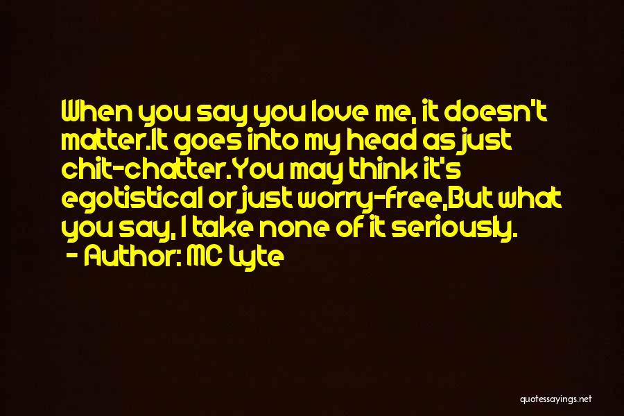MC Lyte Quotes: When You Say You Love Me, It Doesn't Matter.it Goes Into My Head As Just Chit-chatter.you May Think It's Egotistical
