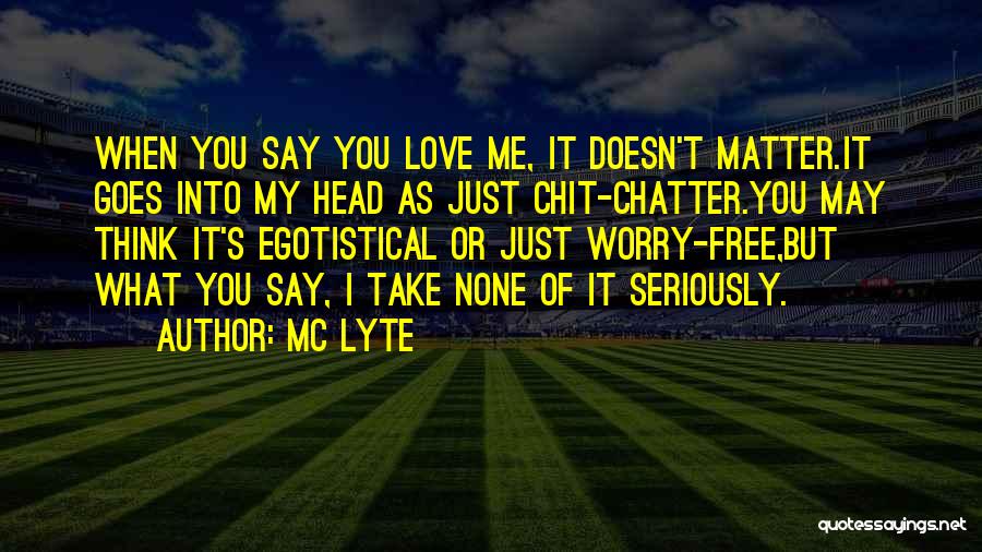 MC Lyte Quotes: When You Say You Love Me, It Doesn't Matter.it Goes Into My Head As Just Chit-chatter.you May Think It's Egotistical