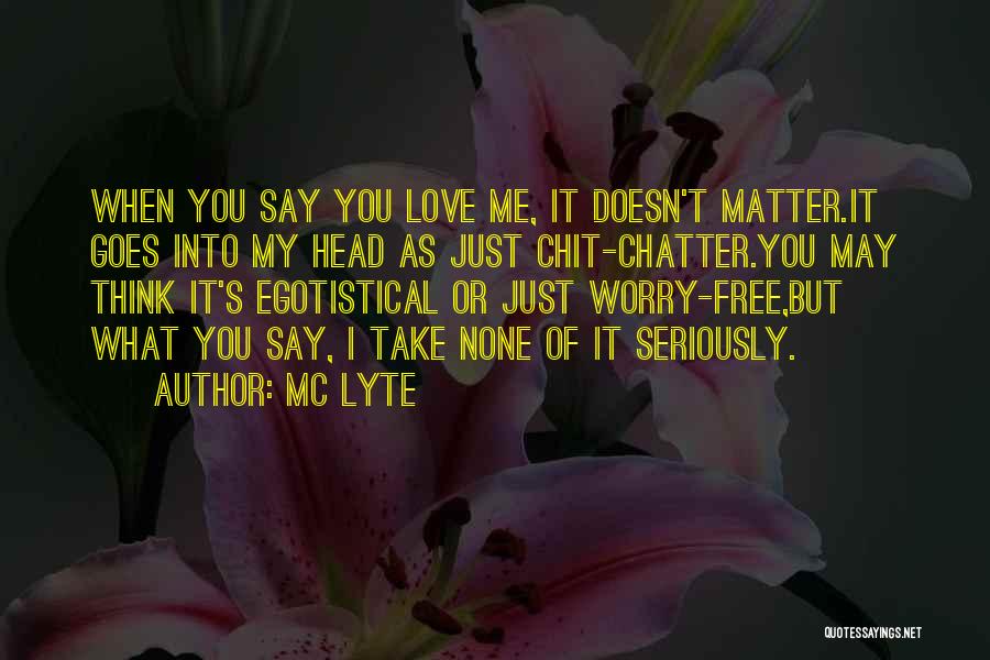 MC Lyte Quotes: When You Say You Love Me, It Doesn't Matter.it Goes Into My Head As Just Chit-chatter.you May Think It's Egotistical