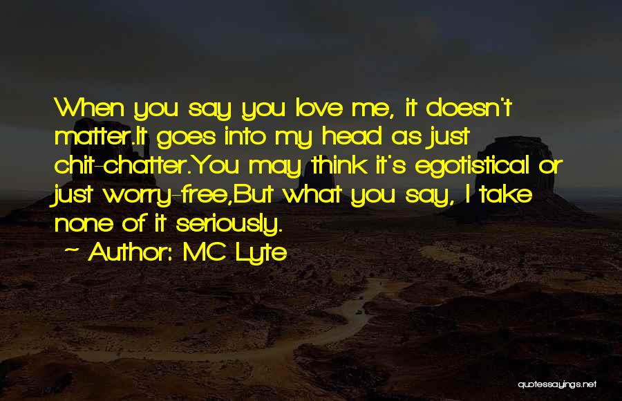 MC Lyte Quotes: When You Say You Love Me, It Doesn't Matter.it Goes Into My Head As Just Chit-chatter.you May Think It's Egotistical