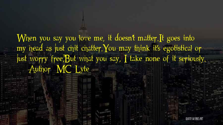 MC Lyte Quotes: When You Say You Love Me, It Doesn't Matter.it Goes Into My Head As Just Chit-chatter.you May Think It's Egotistical