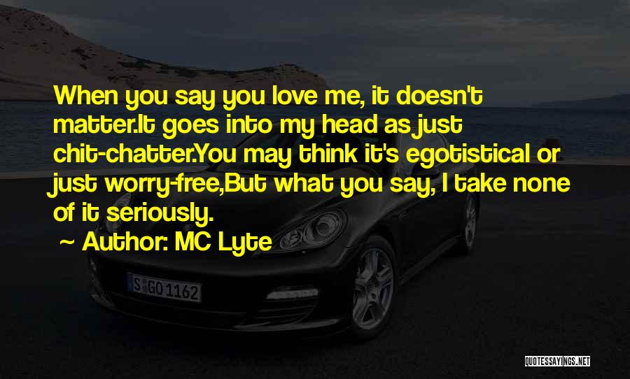 MC Lyte Quotes: When You Say You Love Me, It Doesn't Matter.it Goes Into My Head As Just Chit-chatter.you May Think It's Egotistical