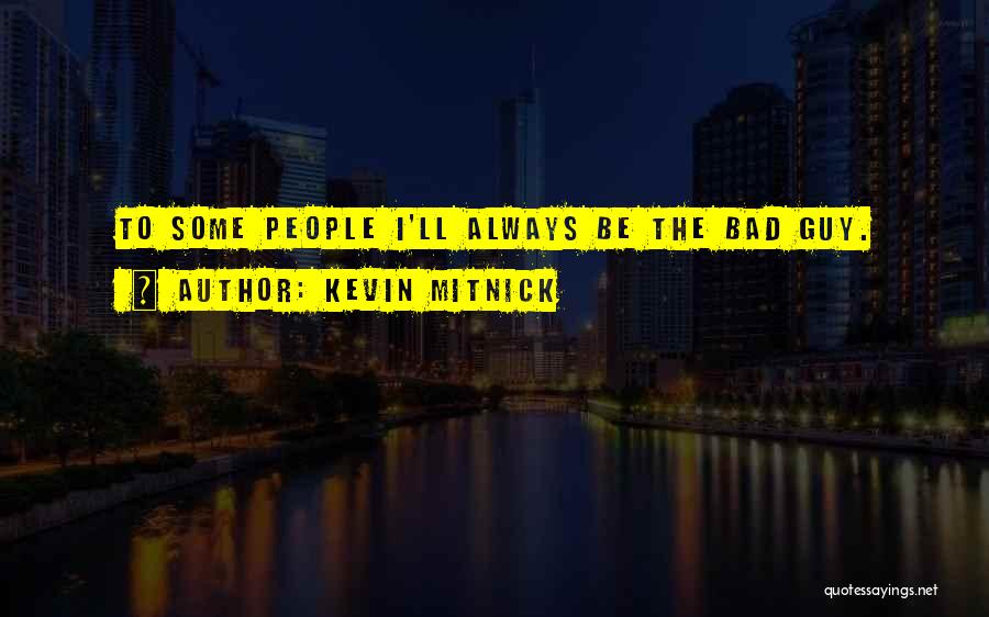 Kevin Mitnick Quotes: To Some People I'll Always Be The Bad Guy.